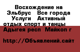 Восхождение на Эльбрус - Все города Услуги » Активный отдых,спорт и танцы   . Адыгея респ.,Майкоп г.